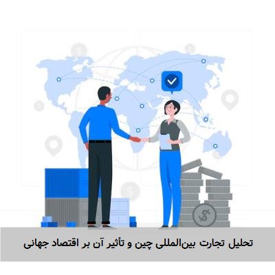 تحلیل تجارت بین‌المللی چین و تأثیر آن بر اقتصاد جهانی