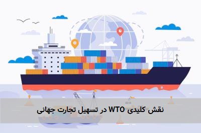  نقش کلیدی WTO در تسهیل تجارت جهانی 