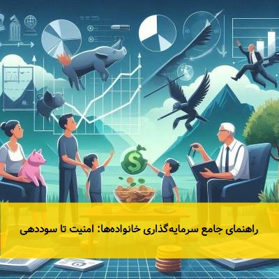  راهنمای جامع سرمایه‌گذاری خانواده‌ها: امنیت تا سوددهی 