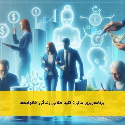  برنامه‌ریزی مالی: کلید طلایی زندگی خانواده‌ها 