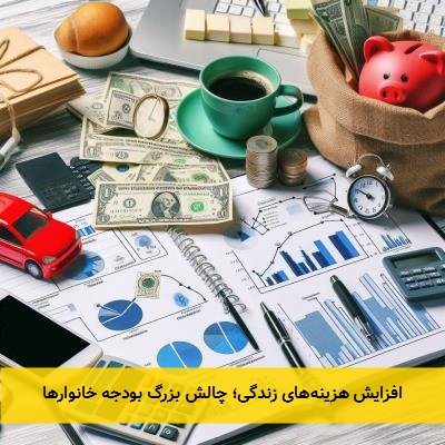 افزایش هزینه‌های زندگی؛ چالش بزرگ بودجه خانوارها