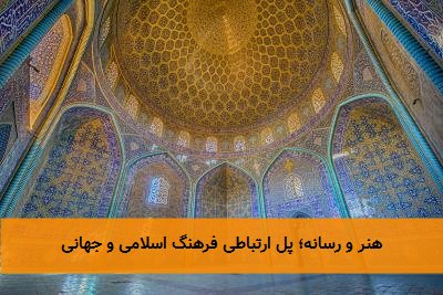 هنر و رسانه؛ پل‌ ارتباطی فرهنگ‌ اسلامی و جهانی