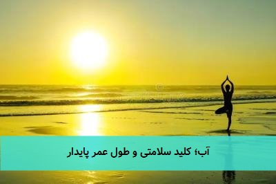 آب؛ کلید سلامتی و طول عمر پایدار