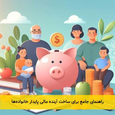 راهنمای جامع برای ساخت آینده مالی پایدار خانواده‌ها