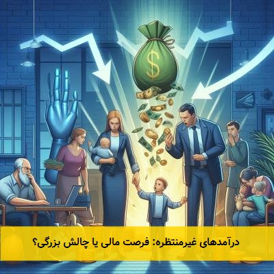  درآمدهای غیرمنتظره: فرصت مالی یا چالش بزرگی؟ 